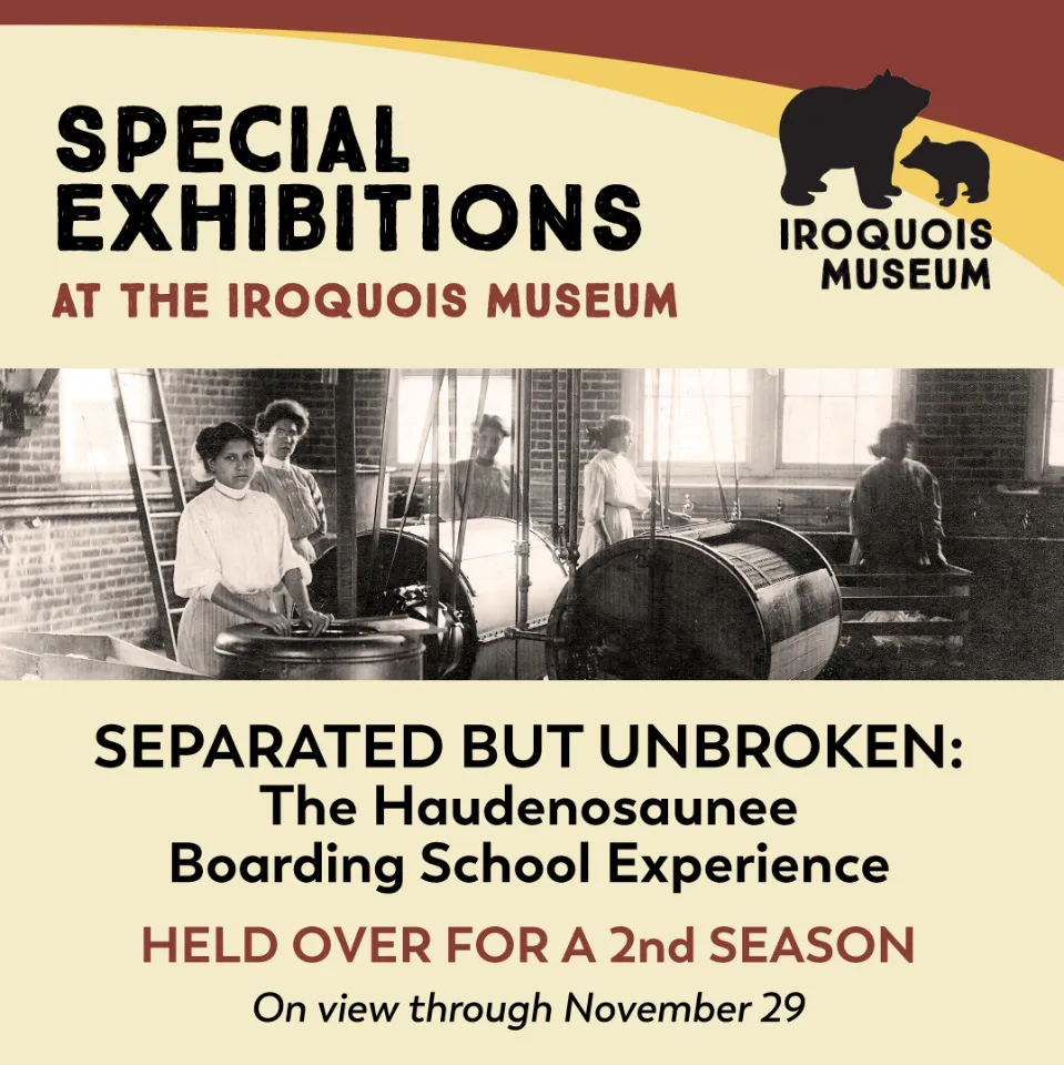 2026 Special Exhibitions: Held over from last Season "Separated but Unbroken: The Haudenosaunee Boarding School Experience"